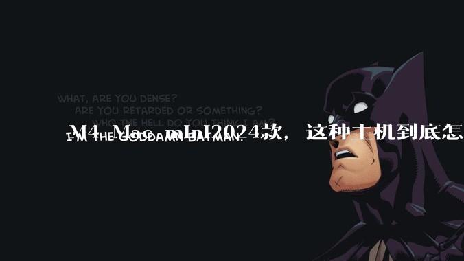 M4 Mac mini2024款，这种主机到底怎么样呀？